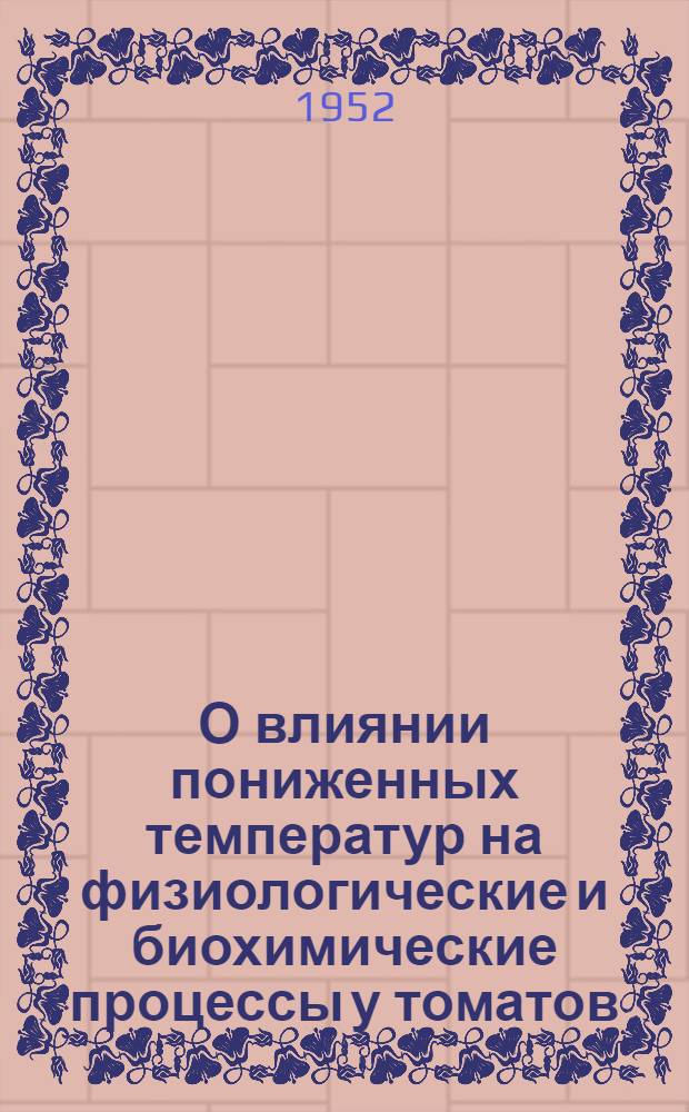 О влиянии пониженных температур на физиологические и биохимические процессы у томатов : Автореферат дис., представленной в Ин-т ботаники АН Укр. ССР на соискание учен. степени канд. биол. наук