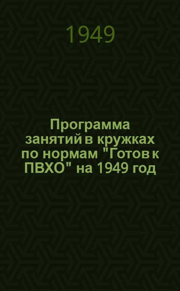 Программа занятий в кружках по нормам "Готов к ПВХО" на 1949 год : Утв. 31/XII 1948 г.