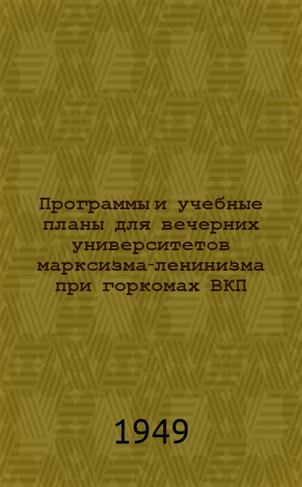 Программы и учебные планы для вечерних университетов марксизма-ленинизма при горкомах ВКП(б) : Утв. Кафедрами Акад. обществ. наук при ЦК ВКП(б)