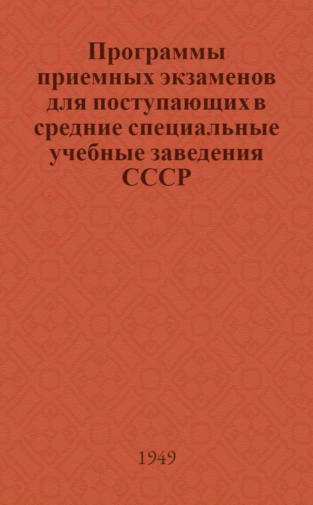 Программы приемных экзаменов для поступающих в средние специальные учебные заведения СССР (техникумы, училища, школы) : Утв. Упр. по руководству техникумами М-ва высш. образования СССР 25/III 1949 г