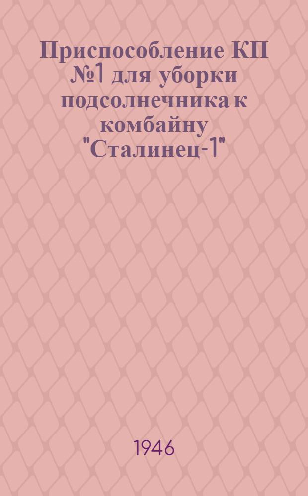 Приспособление КП № 1 для уборки подсолнечника к комбайну "Сталинец-1" : Руководство по сборке, уходу и применению