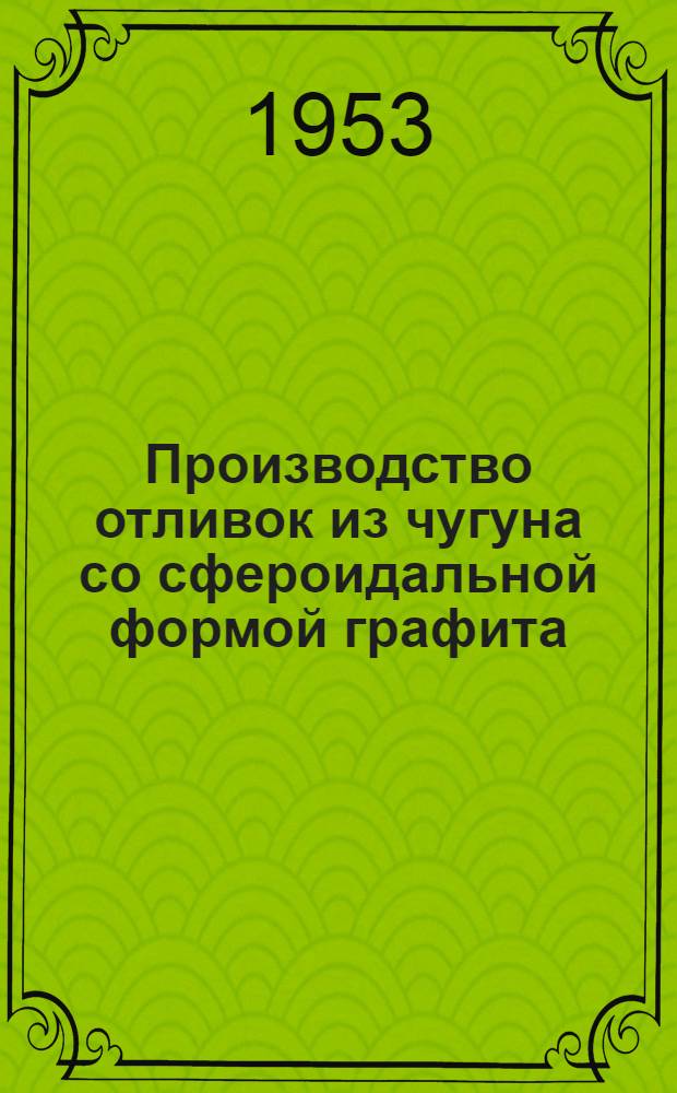 Производство отливок из чугуна со сфероидальной формой графита : Foundry Trade Journal, 1953, № 1884, с. 5