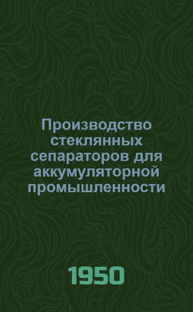 Производство стеклянных сепараторов для аккумуляторной промышленности : Книги, журн. статьи и патенты на рус. и иностр. яз. за 1935-1949 гг