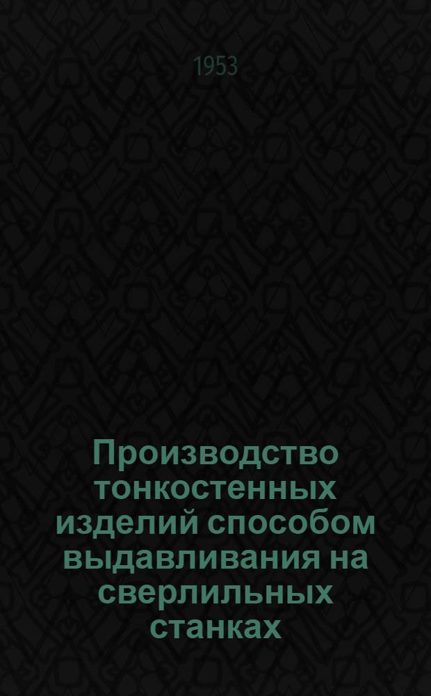 Производство тонкостенных изделий способом выдавливания на сверлильных станках: Iron age 5, 1953 т. 171, № 10. с. 171; Производство деталей с отверстиями очень малого диаметра: Machinccy, 23/III 1953. т. 82. № 2105. с. 533 / Акад. наук СССР. Ин-т техн.-экон. информации