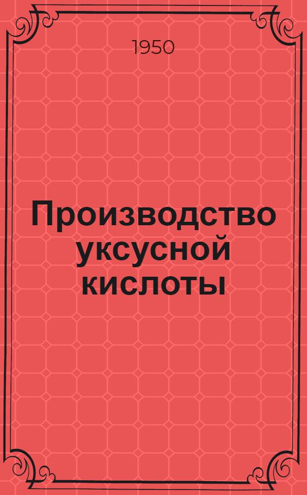 Производство уксусной кислоты : Книги и журн. статьи на рус. и иностр. яз. за 1945-1949 гг