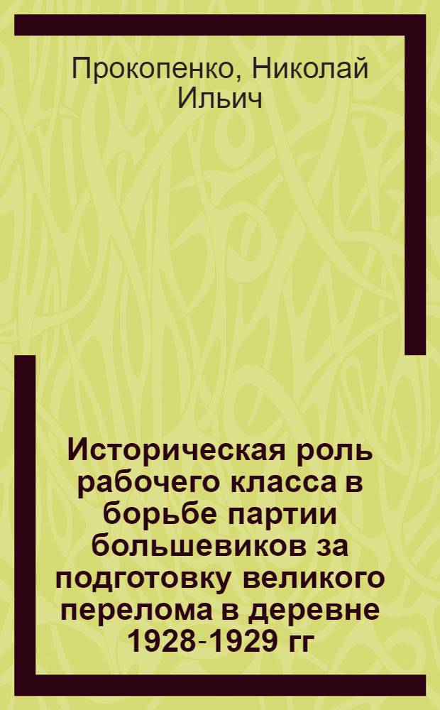 Историческая роль рабочего класса в борьбе партии большевиков за подготовку великого перелома в деревне [1928-1929 гг.] : Автореферат дис. на соискание учен. степени канд. ист. наук
