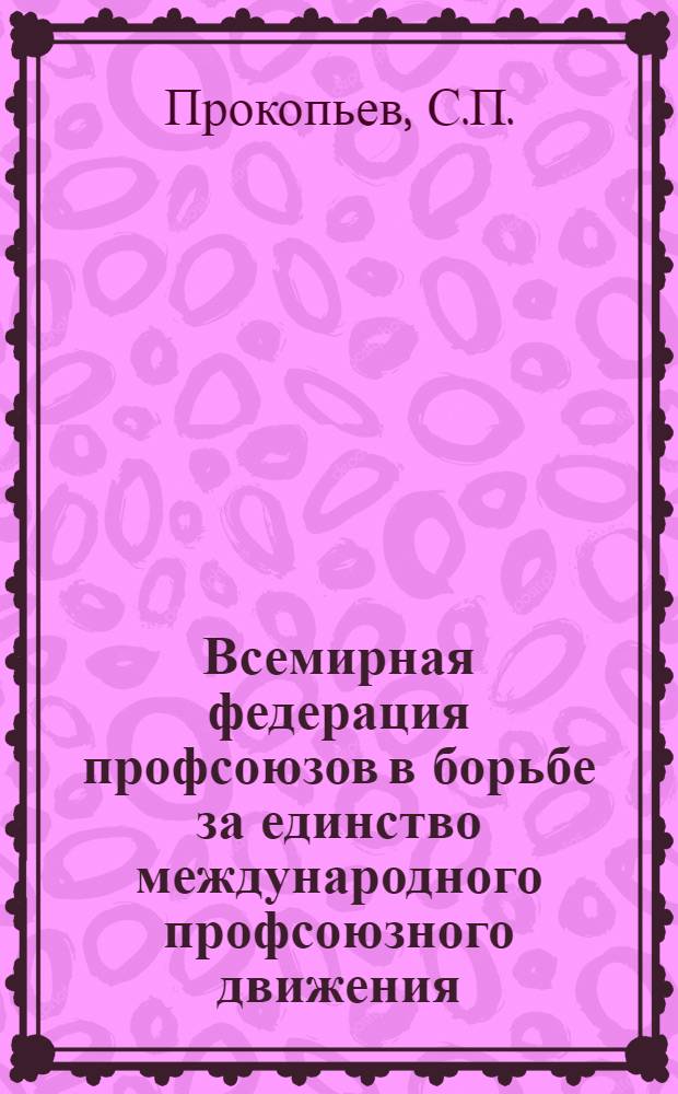 Всемирная федерация профсоюзов в борьбе за единство международного профсоюзного движения : Автореферат дис. на соискание учен. степени канд. ист. наук