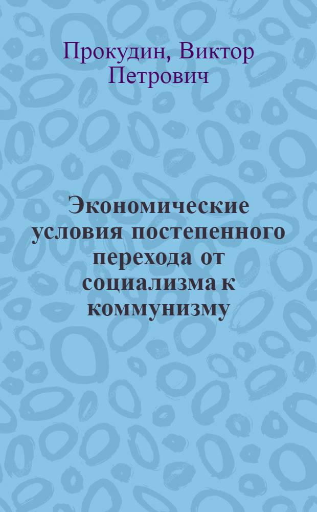 Экономические условия постепенного перехода от социализма к коммунизму : Автореферат дис. на соискание учен. степени кандидата экон. наук