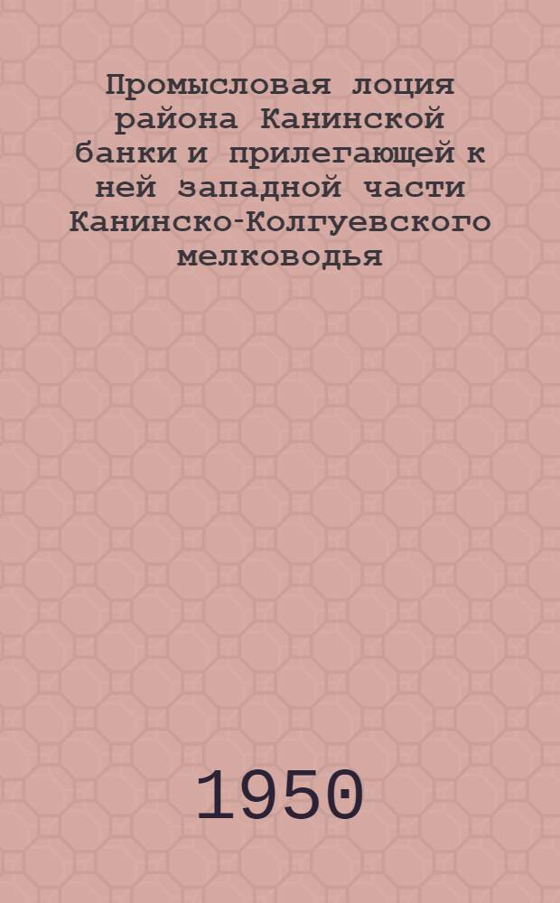 Промысловая лоция района Канинской банки и прилегающей к ней западной части Канинско-Колгуевского мелководья