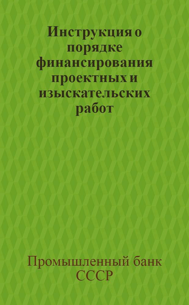 Инструкция о порядке финансирования проектных и изыскательских работ : № 8 : 31 марта 1949 г. : Конторам, отд-ниям и пунктам уполномоч. Пром. банка СССР