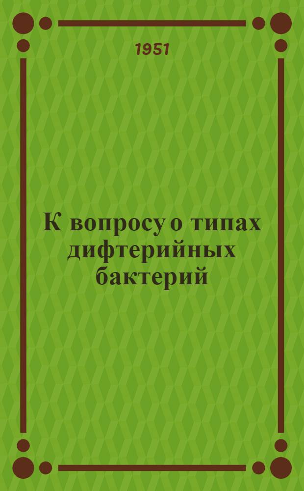 К вопросу о типах дифтерийных бактерий : Автореф. дис. на соискание учен. степени канд. мед. наук