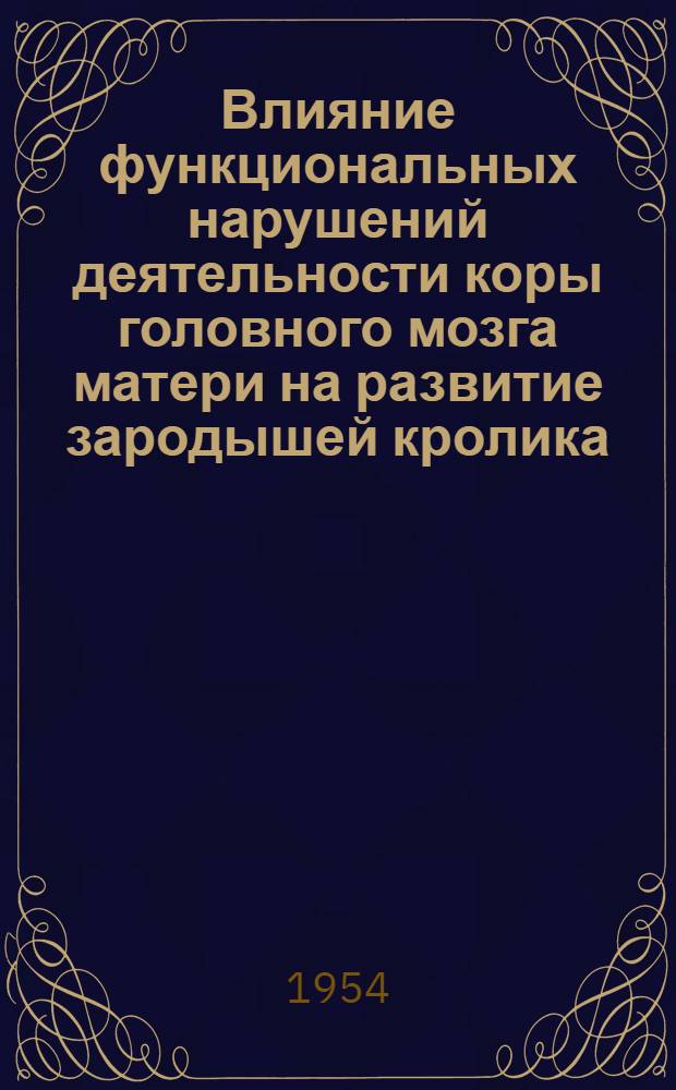 Влияние функциональных нарушений деятельности коры головного мозга матери на развитие зародышей кролика : Автореферат дис. на соискание учен. степени кандидата мед. наук