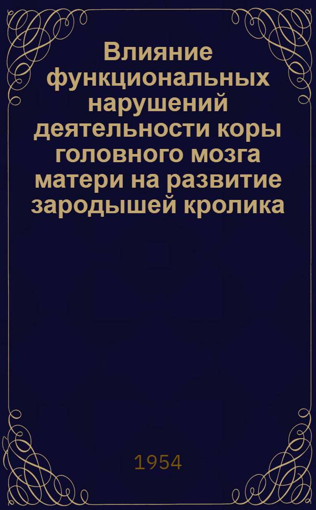 Влияние функциональных нарушений деятельности коры головного мозга матери на развитие зародышей кролика : Автореферат дис. на соискание учен. степени кандидата мед. наук