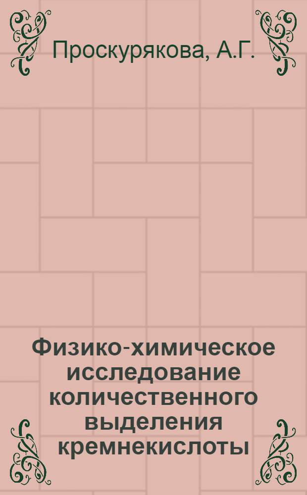 Физико-химическое исследование количественного выделения кремнекислоты : (Определение кремнекислоты в рудах и кремния в черных металлах методом кипячения сернокислых растворов) : Автореферат дис. на соискание учен. степени кандидата хим. наук