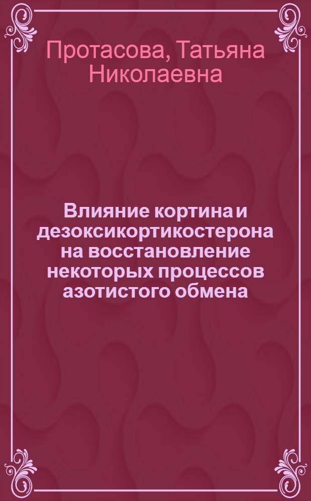 Влияние кортина и дезоксикортикостерона на восстановление некоторых процессов азотистого обмена, нарушенных при белковой недостаточности у белых крыс : Автореферат дис. на соискание учен. степени канд. мед. наук