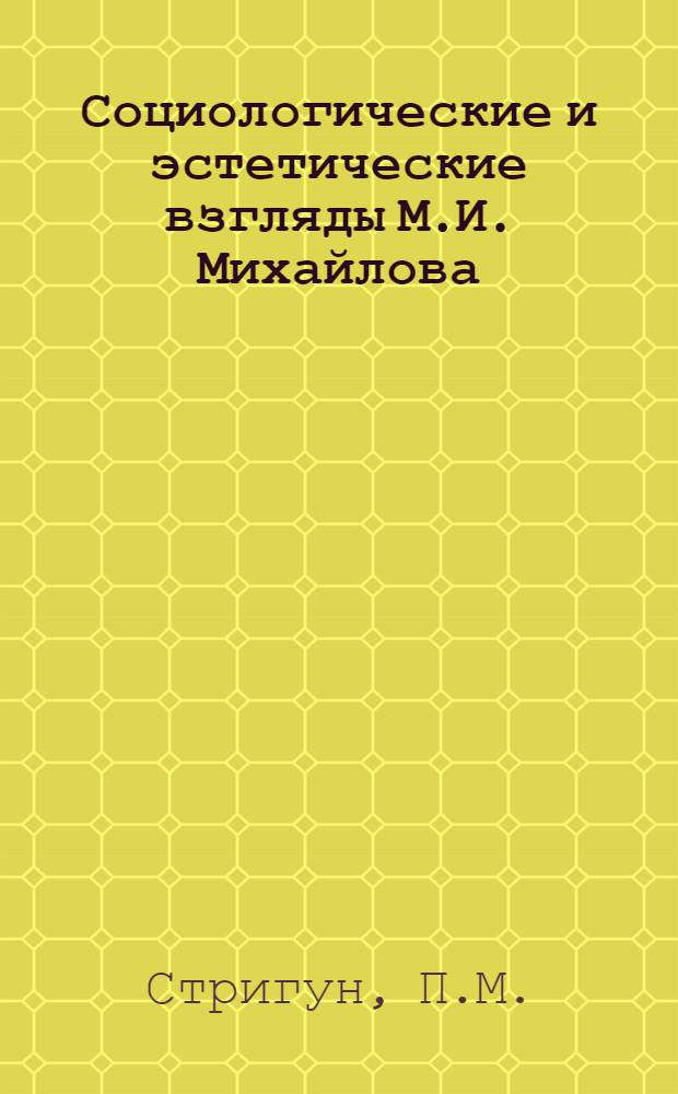 Социологические и эстетические взгляды М.И. Михайлова : Автореферат дис., прдставл. на соискание учен. степени кандидата филос. наук