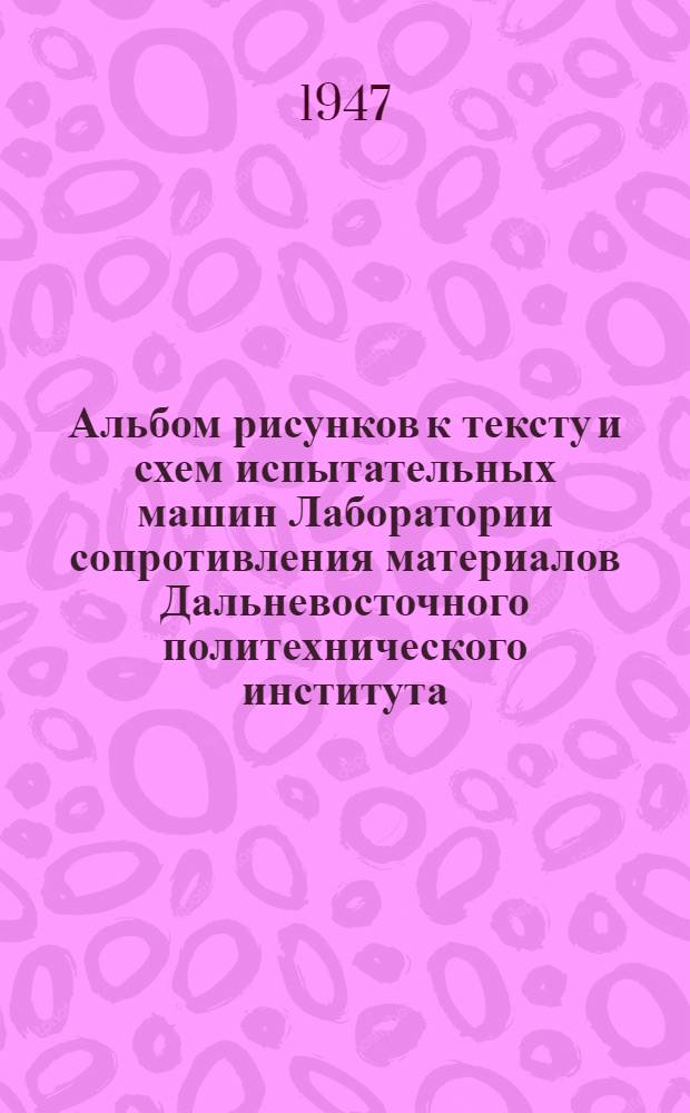 Альбом рисунков к тексту и схем испытательных машин Лаборатории сопротивления материалов Дальневосточного политехнического института : К руководству по лабораторным работам по курсу сопротивления материалов