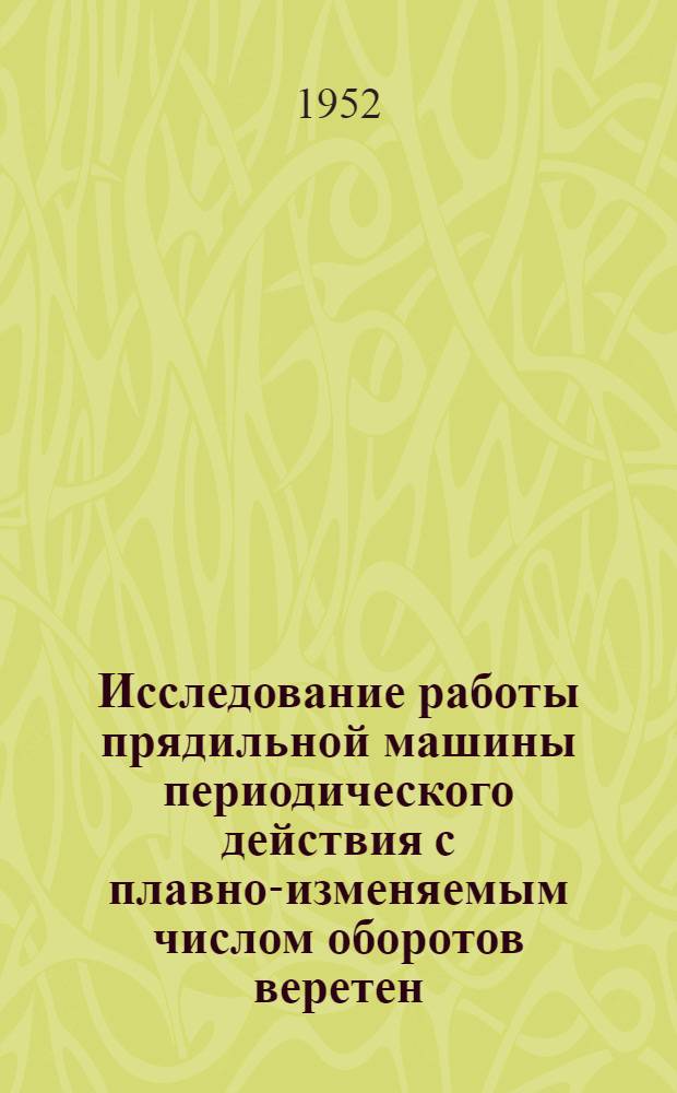 Исследование работы прядильной машины периодического действия с плавно-изменяемым числом оборотов веретен : Автореф. дис., представл. на соискание учен. степени канд. техн. наук