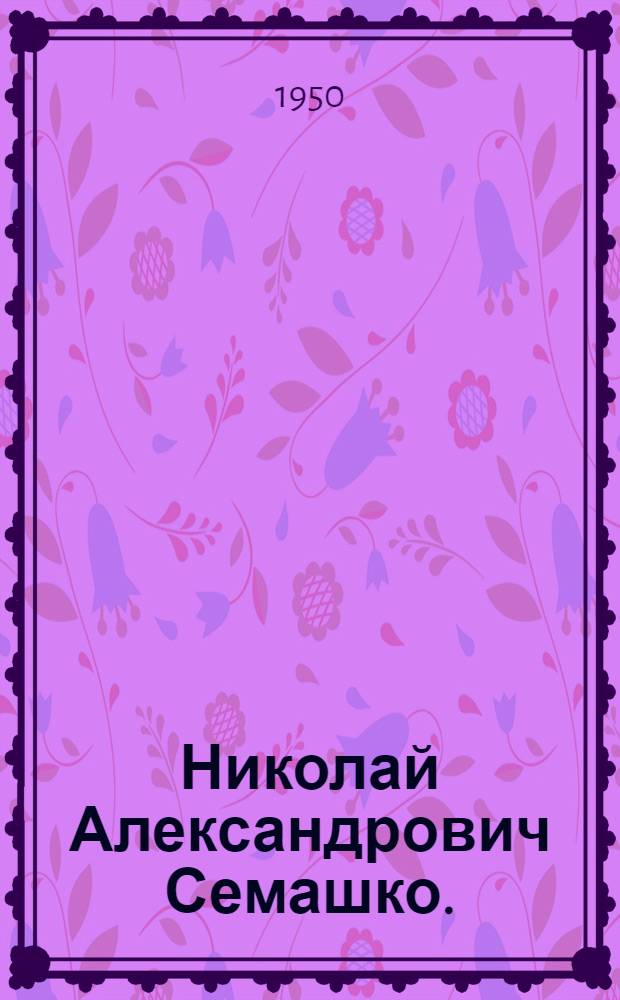 Николай Александрович Семашко. (1874-1949) : Биобиблиография