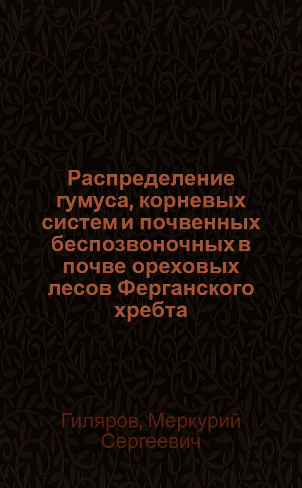 Распределение гумуса, корневых систем и почвенных беспозвоночных в почве ореховых лесов Ферганского хребта : (Представлено акад. В.Н. Сукачевым 5 VIII 1946)