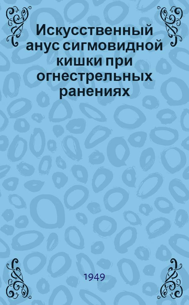 Искусственный анус сигмовидной кишки при огнестрельных ранениях : Автореф. к дис. на соискание учен. степени канд. мед. наук
