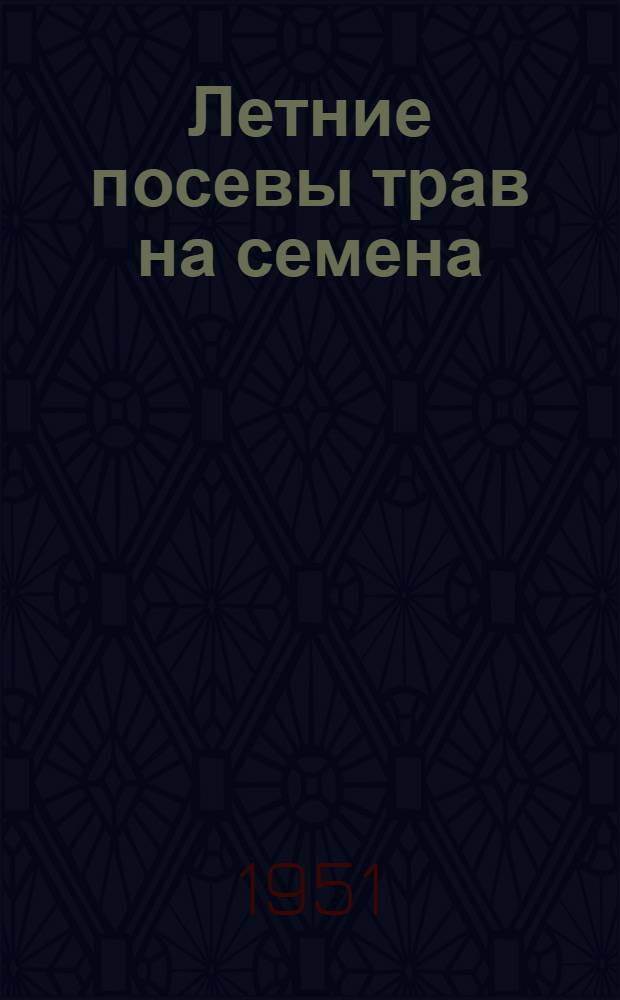 Летние посевы трав на семена : (Агротехн. консультация)