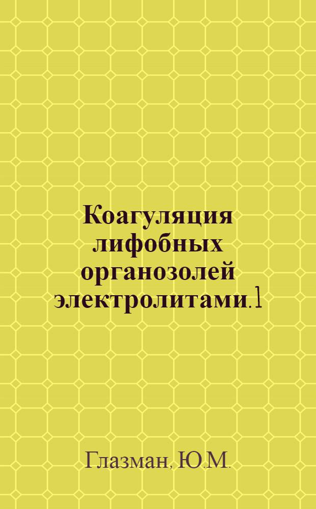 Коагуляция лифобных органозолей электролитами. 1 : (Из: "Журн. физ. химии. 1946. т. 20, вып. 2")