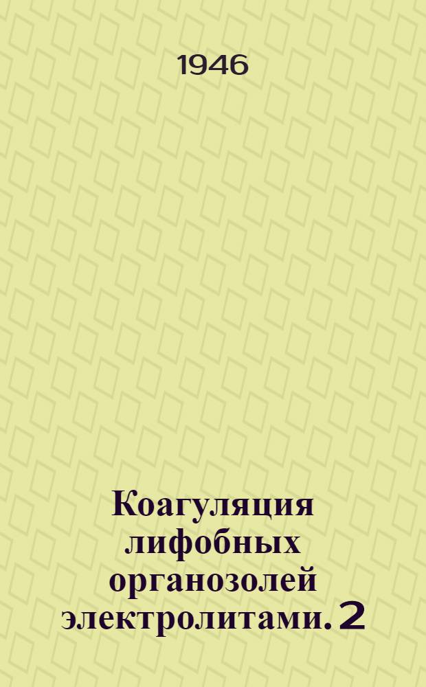 Коагуляция лифобных органозолей электролитами. 2 : (Из: "Журн. физ. химии. 1946. т. 20, вып. 2")