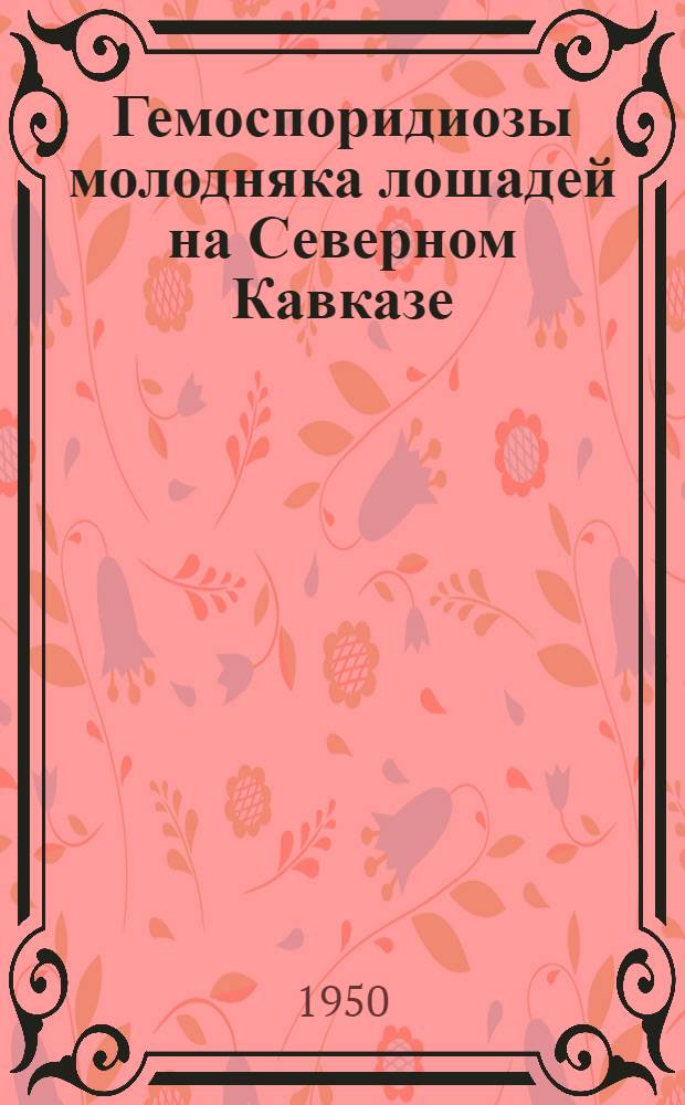 Гемоспоридиозы молодняка лошадей на Северном Кавказе : Автореф. дис. на соискание учен. степени канд. вет. наук