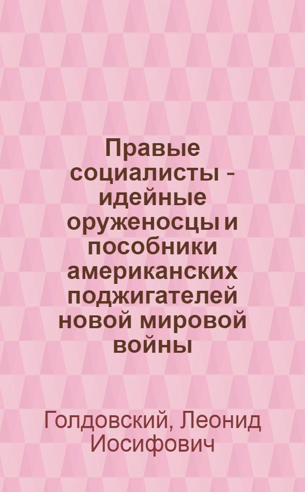 Правые социалисты - идейные оруженосцы и пособники американских поджигателей новой мировой войны : Автореф. дис. на соискание учен. степени канд. философск. наук