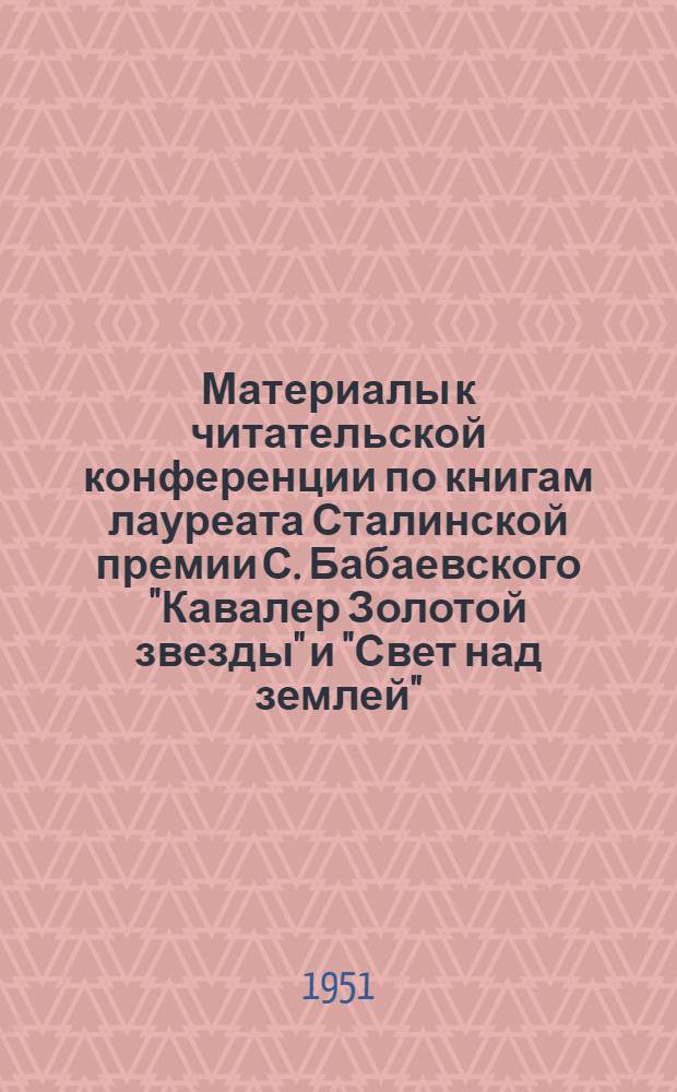 Материалы к читательской конференции по книгам лауреата Сталинской премии С. Бабаевского "Кавалер Золотой звезды" и "Свет над землей"