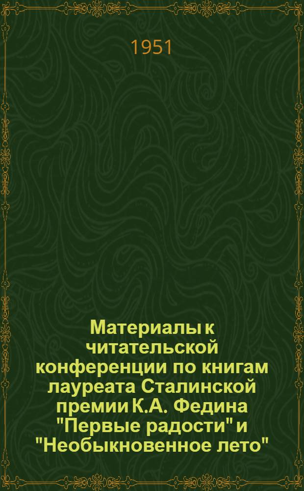 Материалы к читательской конференции по книгам лауреата Сталинской премии К.А. Федина "Первые радости" и "Необыкновенное лето"
