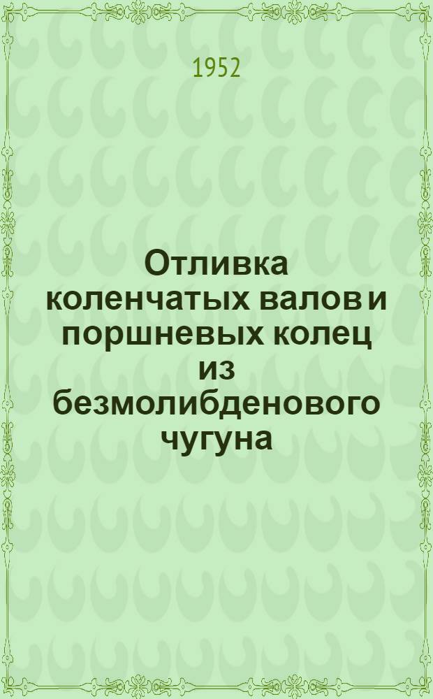 Отливка коленчатых валов и поршневых колец из безмолибденового чугуна : (Из опыта Челябинского Кировского завода)