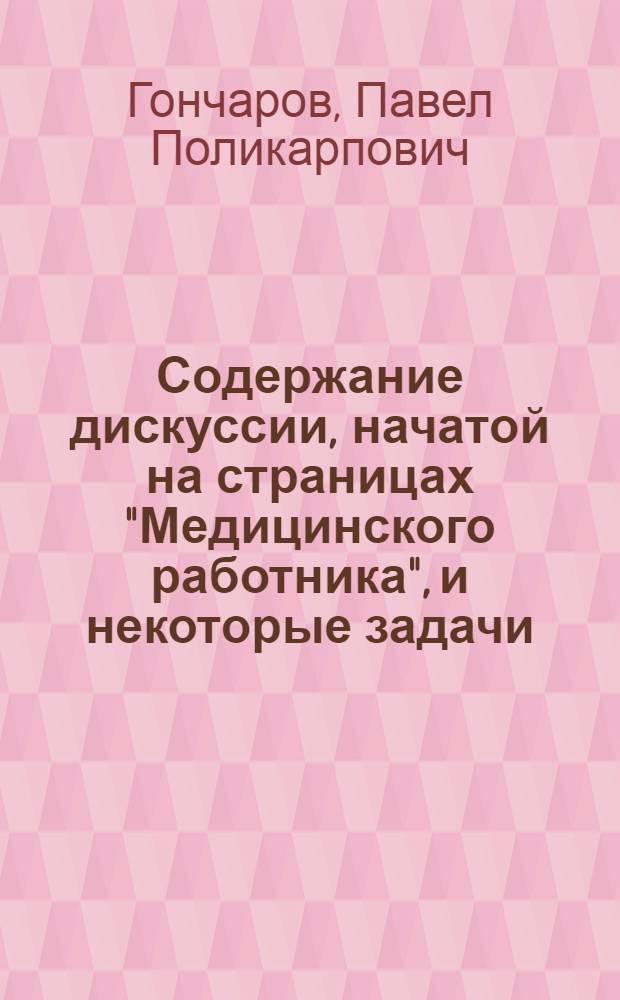 Содержание дискуссии, начатой на страницах "Медицинского работника", и некоторые задачи, вытекающие из нее : (Доклад проф. полк. мед. службы П.П. Гончарова на заседании Учен. совета Акад. 14 марта 1950 г. и резолюция Учен. совета по докладу)