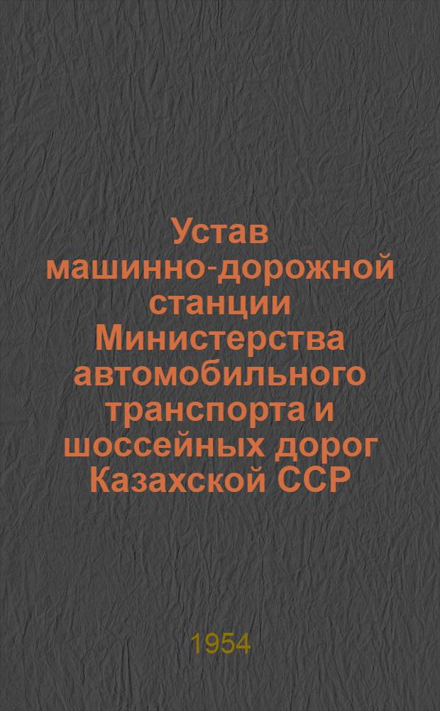 Устав машинно-дорожной станции Министерства автомобильного транспорта и шоссейных дорог Казахской ССР : Утв. 25/XII 1953 г.