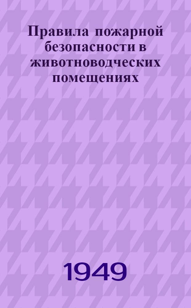 Правила пожарной безопасности в животноводческих помещениях : Утв. в 1949 г