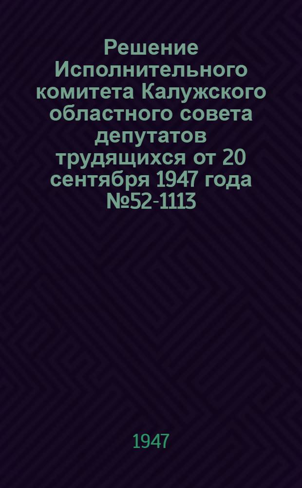 Решение Исполнительного комитета Калужского областного совета депутатов трудящихся от 20 сентября 1947 года №52-1113 : О порядке представления колхозников, работников МТС и совхозов к присвоению звания Героя социалистического труда и награждению орденами и медалями СССР за получение высоких урожаев пшеницы, ржи, кукурузы, сахарной свеклы и хлопка