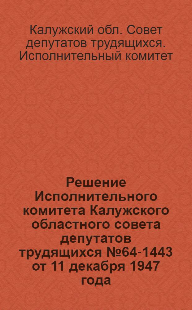 Решение Исполнительного комитета Калужского областного совета депутатов трудящихся №64-1443 от 11 декабря 1947 года : О порядке представления колхозников, работников МТС и совхозов к присвоению звания Героя социалистического труда и награждению орденами и медалями СССР за получение высокого урожая волокна и семян льна-долгунца и конопли