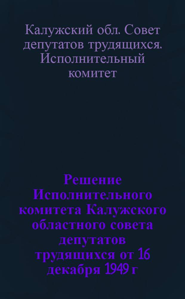 Решение Исполнительного комитета Калужского областного совета депутатов трудящихся от 16 декабря 1949 г. : О порядке представления передовиков сельского хозяйства к присвоению звания Героя социалистического труда и к награждению орденами и медалями СССР за достижение высоких показателей в животноводстве и коневодстве в 1949 году