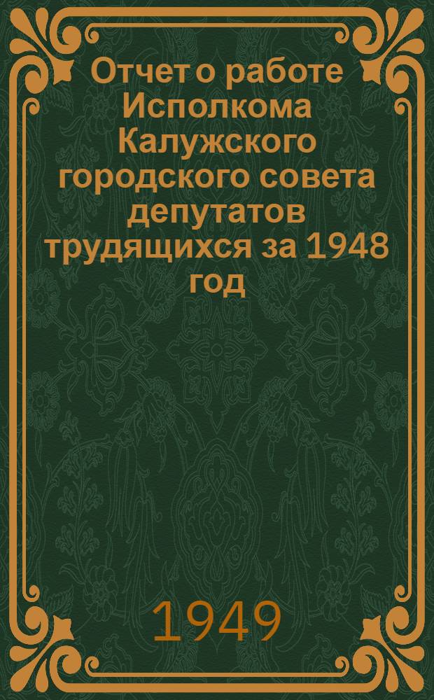Отчет о работе Исполкома Калужского городского совета депутатов трудящихся за 1948 год