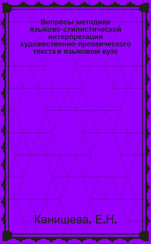 Вопросы методики языково-стилистической интерпретации художественно-прозаического текста в языковом вузе : (В аналитическом чтении и семинаре по стилистике) : Автореферат канд. дис