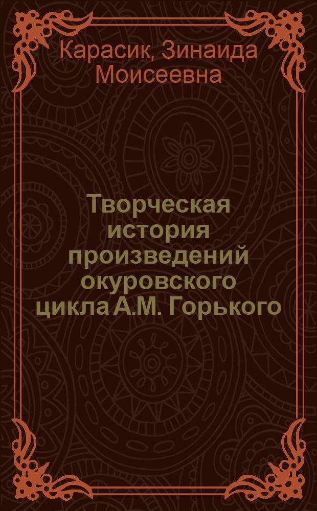Творческая история произведений окуровского цикла А.М. Горького : Автореф. дис. на соискание учен. степени канд. филол. наук