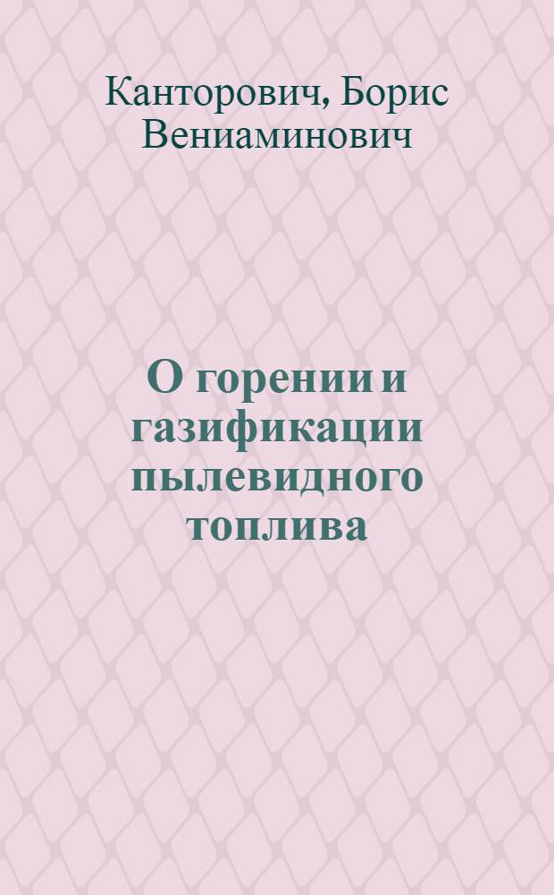 О горении и газификации пылевидного топлива : Доложено в энерго-хим. секции учен. сов. Энергетич. ин-та им. Г.М. Кржижановского АН СССР : Представлено акад. А.В. Винтером