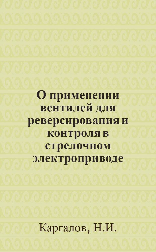 О применении вентилей для реверсирования и контроля в стрелочном электроприводе (устройства СЦБ) : Автореф. дис. работа на соискание учен. степени канд. техн. наук