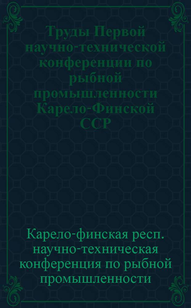 Труды Первой научно-технической конференции по рыбной промышленности Карело-Финской ССР. Октябрь 1945 г.