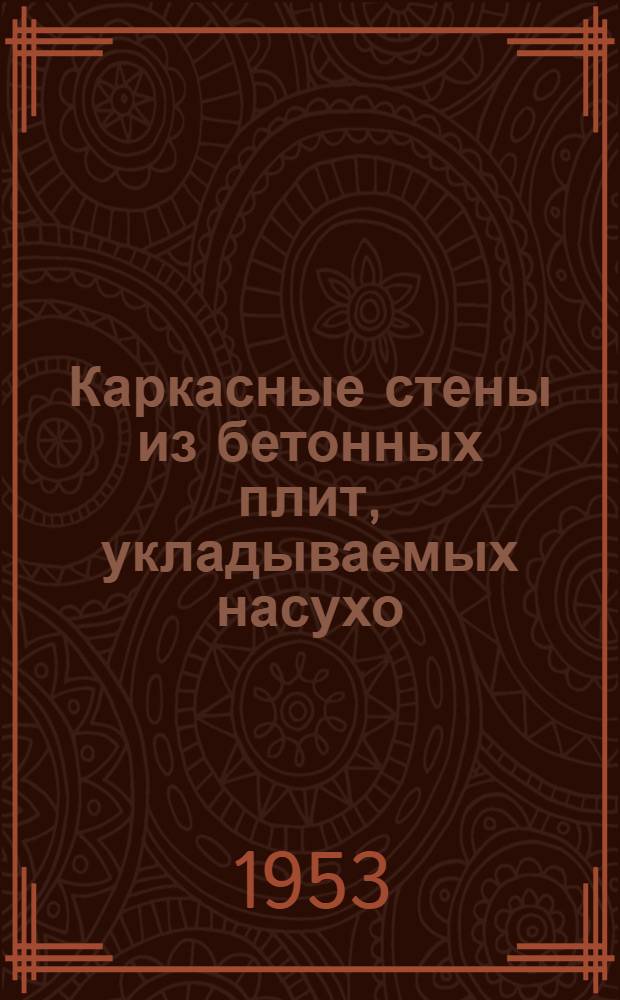 Каркасные стены из бетонных плит, укладываемых насухо: Concrete building and concrete products, 1952, т.27, № 11, с. 231; Железобетонные сквозные решетчатые панели: Concrete building and concrete products, X-1952, т. 27 № 10, с. 207 / Акад. наук СССР. Ин-т техн.-экон. информации