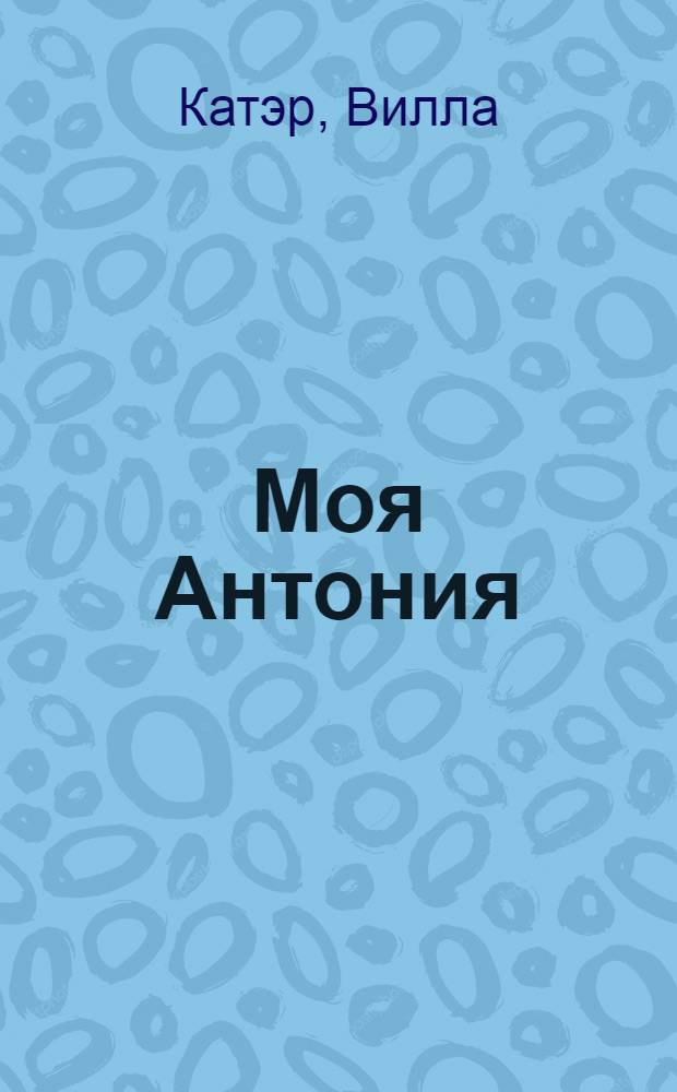 Моя Антония : Роман