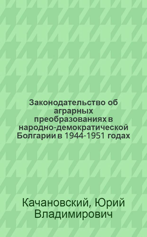 Законодательство об аграрных преобразованиях в народно-демократической Болгарии в 1944-1951 годах : Автореферат дис. на соискание учен. степени кандидата юрид. наук