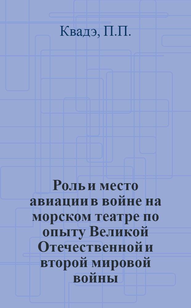 Роль и место авиации в войне на морском театре по опыту Великой Отечественной и второй мировой войны : (Лекции по части раздела 1 программы курса "Морская авиация и ПВО")
