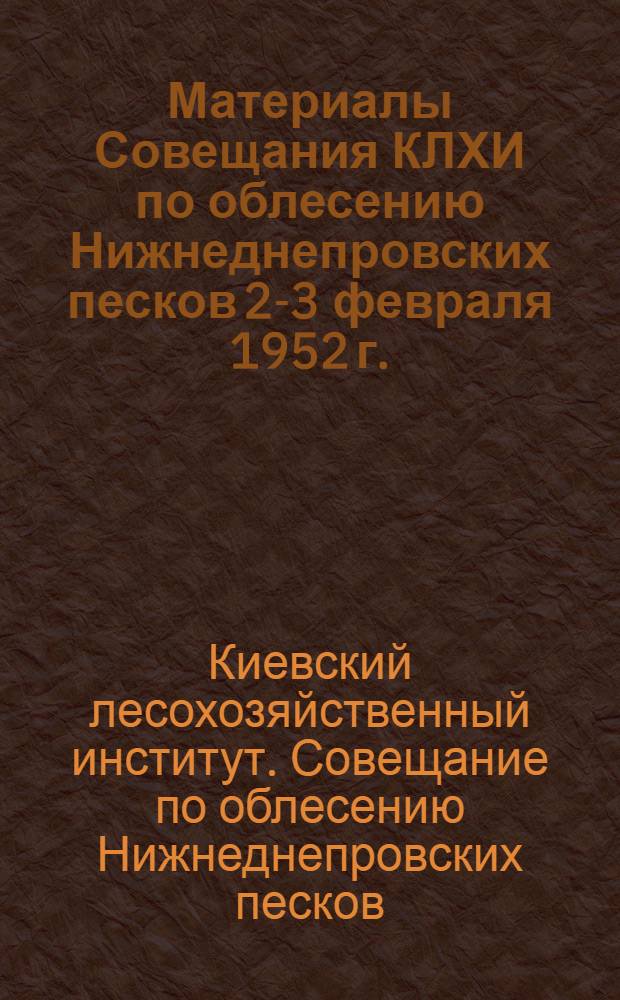 Материалы Совещания КЛХИ по облесению Нижнеднепровских песков 2-3 февраля 1952 г.
